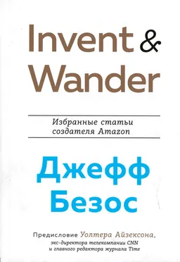 Invent and Wander. Избранные статьи создателя Amazon Джеффа Безоса : пер. с англ. Д.А. Шалаевой