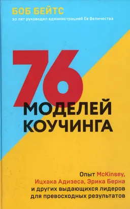 76 моделей коучинга. Опыт McKinsye, Ицхака Адизеса, Эрика Берна и других выдающихся лидеров для превосходных результатов : пер. с англ. И. Вихоревой