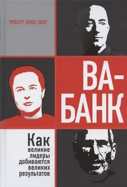 Ва-банк: как великие лидеры добиваются великих результатов : пер. с англ. С.Э. Борича