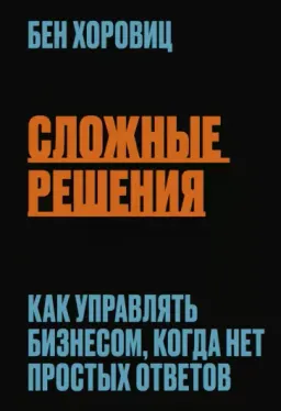 Сложные решения. Как управлять бизнесом, когда нет простых ответов : пер. с англ. Э. Кондуковой