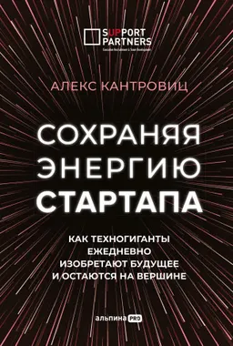 Сохраняя энергию стартапа: Как техногиганты ежедневно изобретают будущее и остаются на вершине : пер. с англ. В. Скворцов