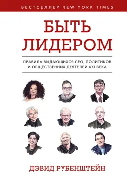 Быть лидером. Правила выдающихся СЕО, политиков и общественных деятелей XXI века : пер. с англ. Ю. Кондукова