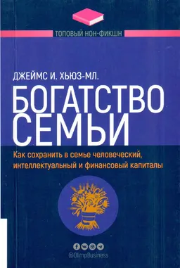 Богатство семьи. Как сохранить в семье человеческий, интеллектуальный и финансовый капиталы : пер. с англ.