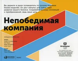 Непобедимая компания: Как непрерывно обновлять бизнес-модель вашей организации, вдохновляясь опытом лучших : пер. с англ. Е. Бакушева