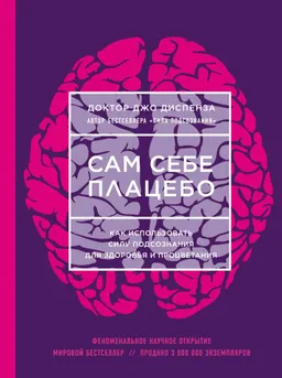 Сам себе плацебо. Как использовать силу подсознания для здоровья и процветания : пер. с англ.