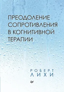 Преодоление сопротивления в когнитивной терапии : пер. с англ. О. Шилова
