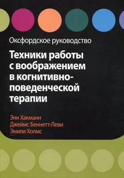 Техники работы с воображением в когнитивно-поведенческой терапии. Оксфордское руководство : пер. с англ. А.В. Крамар