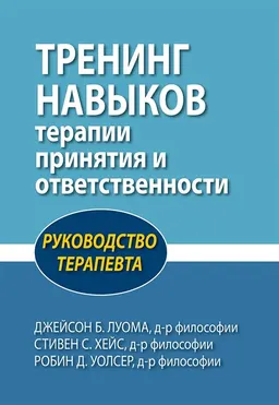 Тренинг навыков терапии принятия и ответственности. Руководство терапевта : пер. с англ. Е.И. Анчевской
