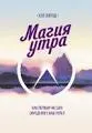 Магия утра. Как первый час дня определяет ваш успех : пер. с англ. О. Медведь