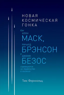 Новая космическая гонка: Как Илон Маск, Джефф Безос и Ричард Брэнсон соревнуются за первенство в космосе : пер. с англ. И. Евстигнеева