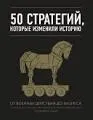 50 стратегий, которые изменили историю. От военных действий до бизнеса : пер. с англ. М. Хорошиловой