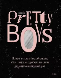 Pretty Boys. История и секреты мужской красоты: от Александра Македонского и викингов до Дэвида Боуи и айдолов К-рор : пер. с англ. Е. Куприяновой