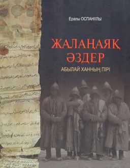 Жалаңаяқ әздер-Абылай ханның пірі : зерттеулер, тарихи құжаттар, аңыз-әңгімелер, фотосуреттер, әдеби шығармалар, жыр-дастандар
