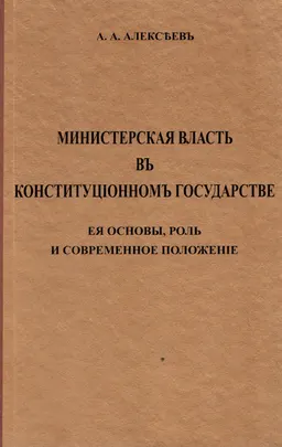 Министерская власть въ конституционномъ государстве : Ея основы, роль и современное положенiе : монография