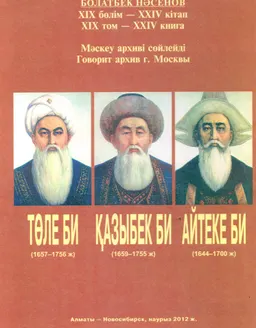 Төле би, Қазыбек би, Айтеке би : XIX бөлім-XXIV кітап. Мәскеу архиві сөйлейді