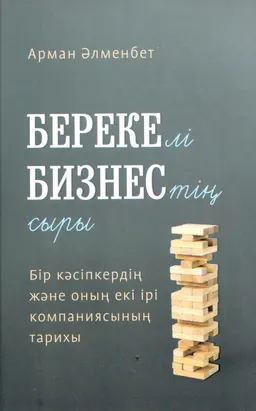 Берекелі бизнестің сыры : Бір кәсіпкердің және оның екі ірі компаниясының тарихы