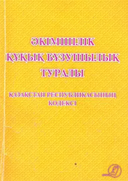 Әкімшілік құқық бұзушылық туралы Қазақстан Республикасының кодексі : 2014 жылғы 5 шілдедегі № 235-V ҚРЗ