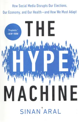The hype machine : how social media disrupts our elections, our economy, and our health--and how we must adapt