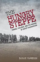 The hungry steppe : famine, violence, and the making of Soviet Kazakhstan