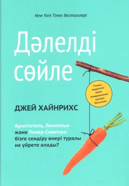 Дәлелді сөйле : Бізге Аристотель, Линкольн және Гомер Симпсон адамдарды иландыру өнері туралы не үйрете алады?