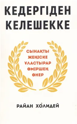 Кедергіден келешекке. Сынақты жеңіске ұластырар өмірщең өнер