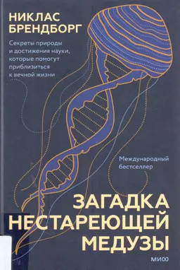 Загадка нестареющей медузы. Секреты природы и достижения науки, которые помогут приблизиться к вечной жизни