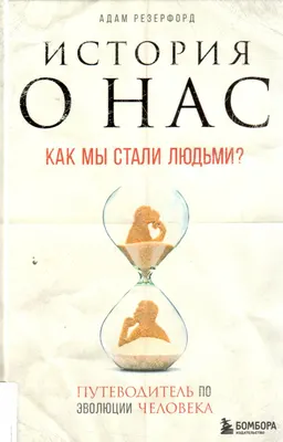 История о нас. Как мы стали людьми? : путеводитель по эволюции человека