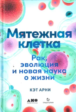 Мятежная клетка : Рак, эволюция и новая наука о жизни