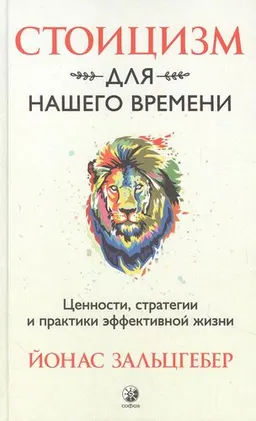 Стоицизм для нашего времени. Ценности, стратегии и практики эффективной жизни : Й. Зальцбебер; пер. с англ. Н. Лебедевой