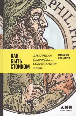 Как быть стоиком : Античная философия и современная жизнь / М. Пильюччи, пер с англ. И. Евстигнеевой
