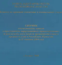 Сборник статистических данных о преступности, коррупционных правонарушениях и результатах деятельности правоохранительных органов и судов в Республике Казахстан за 12 месяцев 2004 г. : статистический материал