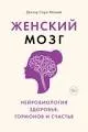 Женский мозг: нейробиология здоровья, гормонов и счастья