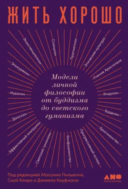 Жить хорошо : Модели личной философии от буддизма до светского гуманизма : пер. с англ. М. Десятова