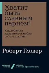 Хватит быть славным парнем! Как добиться желаемого в любви, работе и жизни