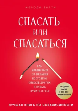 Спасать или спасаться? Как избавиться от желания постоянно опекать других и начать думать о себе : Лучшая книга по созависимости
