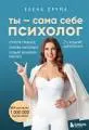 Ты-сама себе психолог: отпусти прошлое, полюби настоящее, создай желаемое будущее