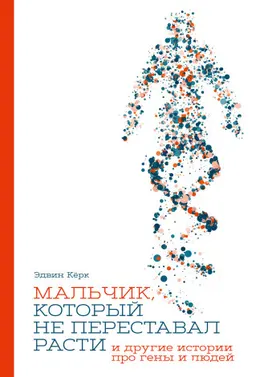Мальчик, который не переставал расти...и другие истории про гены и людей