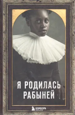 Я родилась рабыней: подлинная история рабыни, которая осмелилась чувствовать себя человеком
