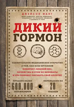Дикий гормон: удивительное медицинское открытие о том, как наш организм набирает лищний вес, почему мы в этом не виноваты и что поможет обуздать свой аппетит