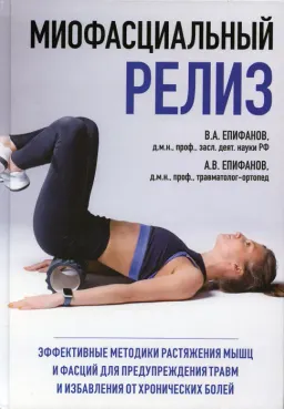 Миофасциальный релиз: эффективные методики растяжения мышц и фасций для предупреждения травм и избавления от хронических болей