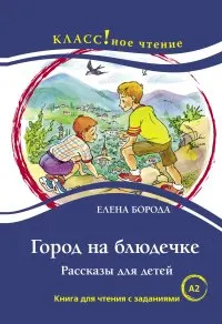Город на блюдечке. Рассказы для детей : Книга для чтения с заданиями для изучающих русский язык как иностранный A2