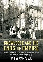 Knowledge and the ends of empire : Kazak intermediaries and Russian rule on the steppe, 1731/1917