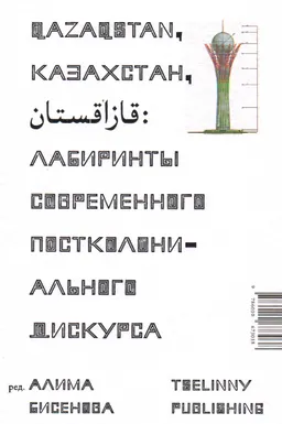 Qazaqstan. Казахстан, قازاقستان: лабиринты современного постколониального дискурса : сборник статей