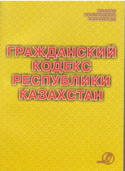 Гражданский кодекс Республики Казахстан : Общая часть от 27 декабря 1994 года (введен в действие 1 марта 1995 г.). Особенная часть от 1 июля 1999 года № 409-1(введен в действие 1 июля 1999 г.) : Практическое пособие