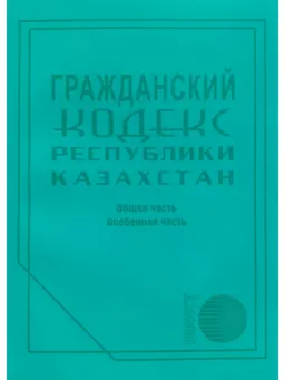 Гражданский кодекс Республики Казахстан (Общая и Особенная части)