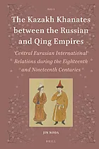The Kazakh khanates between the Russian and Qing empires : central Eurasian international relations during the eighteenth and nineteenth centuries