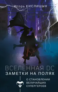 Вселенная DC. Заметки на полях : о становлении величайших супергероев