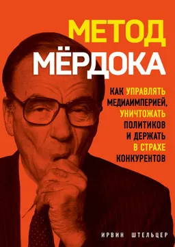 Метод Мёрдока : как управлять медиаимперией, уничтожать политиков и держать в страхе конкурентов