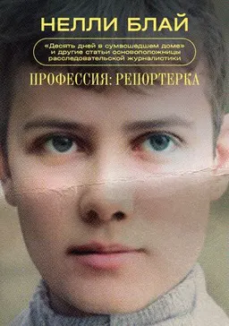 Профессия: репортерка. : "Десять дней в сумасшедшем доме" и другие статьи основоположницы расследовательской журналистики