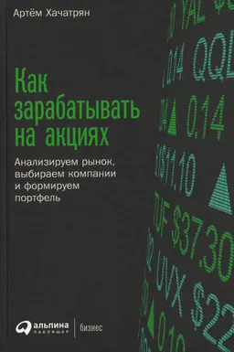 Как зарабатывать на акциях: Анализируем рынок, выбираем компании и формируем портфель